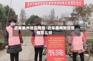 近来泰州地区疫情/近来泰州地区疫情怎么样