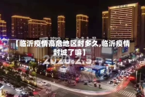 【临沂疫情高危地区封多久,临沂疫情封城了嘛】