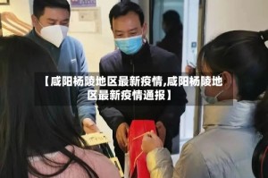 【咸阳杨陵地区最新疫情,咸阳杨陵地区最新疫情通报】