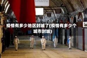 疫情有多少地区封城了(疫情有多少个城市封城)