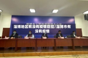 淄博地区有没有疫情管控/淄博市有没有疫情