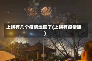 上饶有几个疫情地区了(上饶有疫情嘛)