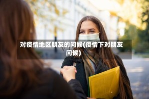 对疫情地区朋友的问候(疫情下对朋友问候)