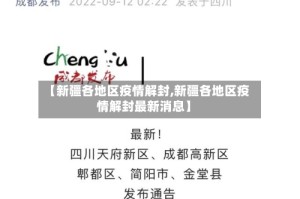 【新疆各地区疫情解封,新疆各地区疫情解封最新消息】