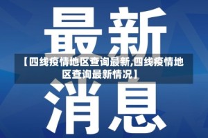 【四线疫情地区查询最新,四线疫情地区查询最新情况】