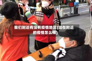 我们附近有没有疫情地区(现在附近的疫情怎么样)