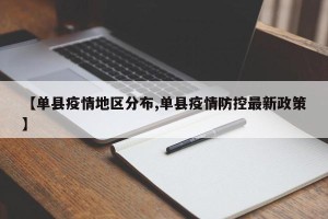 【单县疫情地区分布,单县疫情防控最新政策】