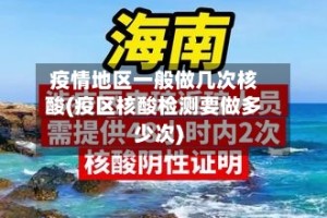 疫情地区一般做几次核酸(疫区核酸检测要做多少次)