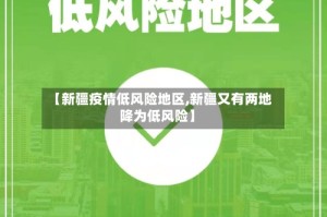 【新疆疫情低风险地区,新疆又有两地降为低风险】