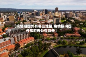 【疫情期国外有哪些地区,疫情期间国外旅游去处有哪些】