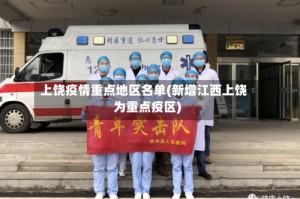 上饶疫情重点地区名单(新增江西上饶为重点疫区)