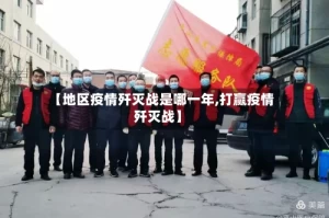 【地区疫情歼灭战是哪一年,打赢疫情歼灭战】