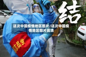 这次中国疫情地区图片/这次中国疫情地区图片高清