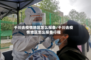 千川去疫情地区怎么报备/千川去疫情地区怎么报备行程