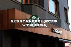 星巴克怎么定位疫情地区(星巴克怎么定位到别的城市)