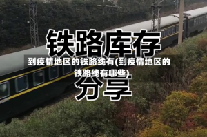到疫情地区的铁路线有(到疫情地区的铁路线有哪些)