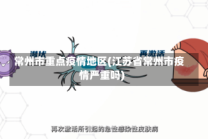 常州市重点疫情地区(江苏省常州市疫情严重吗)