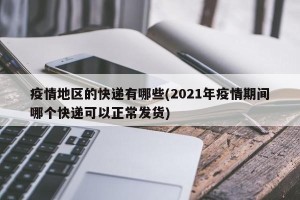 疫情地区的快递有哪些(2021年疫情期间哪个快递可以正常发货)