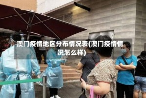 澳门疫情地区分布情况表(澳门疫情情况怎么样)