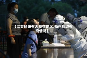 【江苏扬州有无疫情地区,扬州那边有疫情吗】