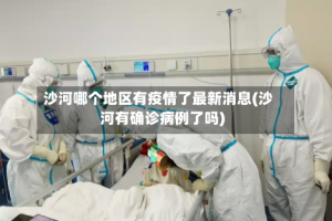 沙河哪个地区有疫情了最新消息(沙河有确诊病例了吗)
