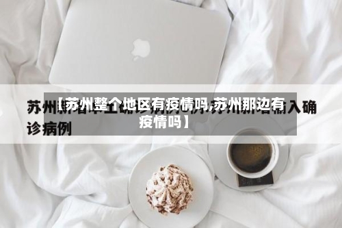 【苏州整个地区有疫情吗,苏州那边有疫情吗】-第3张图片