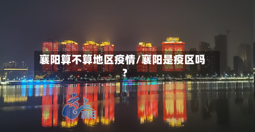 襄阳算不算地区疫情/襄阳是疫区吗?-第1张图片