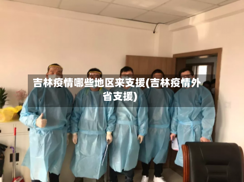 吉林疫情哪些地区来支援(吉林疫情外省支援)-第1张图片