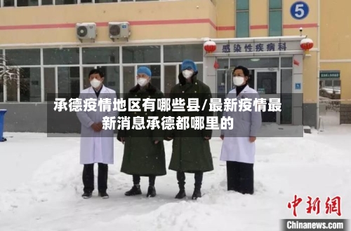 承德疫情地区有哪些县/最新疫情最新消息承德都哪里的-第2张图片