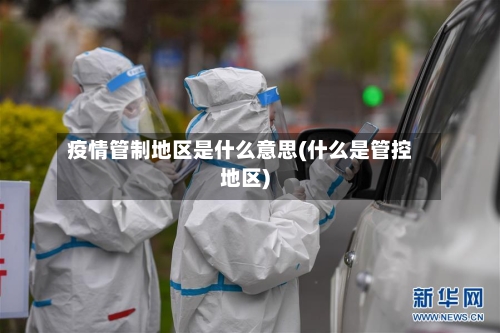 疫情管制地区是什么意思(什么是管控地区)-第1张图片