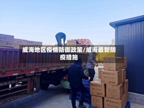 威海地区疫情防御政策/威海最新防疫措施-第1张图片