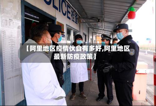 【阿里地区疫情伙食有多好,阿里地区最新防疫政策】-第1张图片