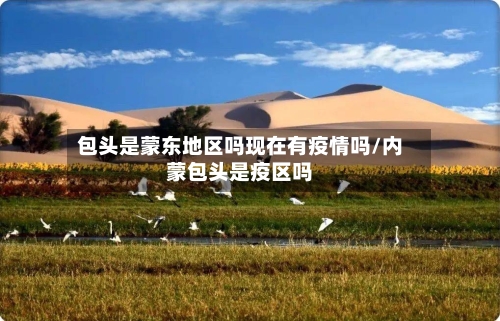 包头是蒙东地区吗现在有疫情吗/内蒙包头是疫区吗-第1张图片