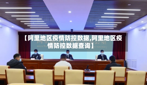 【阿里地区疫情防控数据,阿里地区疫情防控数据查询】-第1张图片