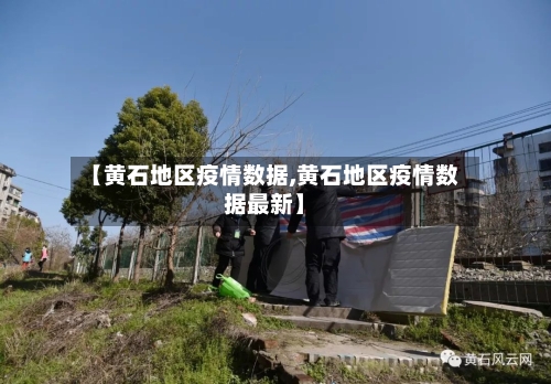 【黄石地区疫情数据,黄石地区疫情数据最新】-第1张图片