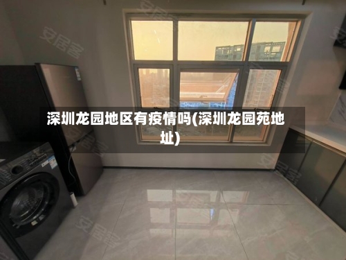 深圳龙园地区有疫情吗(深圳龙园苑地址)-第1张图片