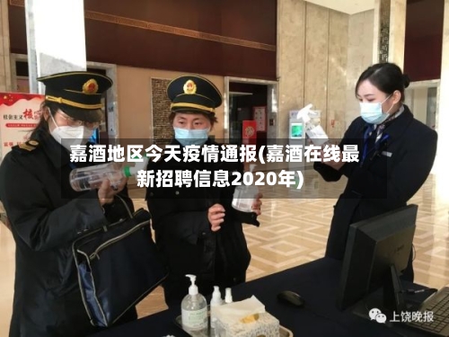 嘉酒地区今天疫情通报(嘉酒在线最新招聘信息2020年)-第1张图片