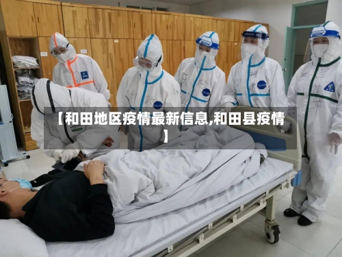 【和田地区疫情最新信息,和田县疫情】-第1张图片