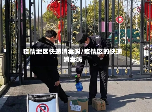 疫情地区快递消毒吗/疫情区的快递消毒吗-第1张图片