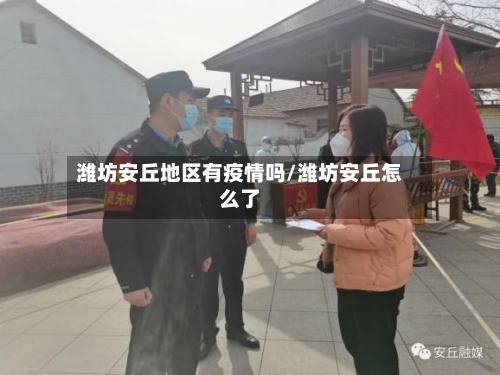 潍坊安丘地区有疫情吗/潍坊安丘怎么了-第1张图片