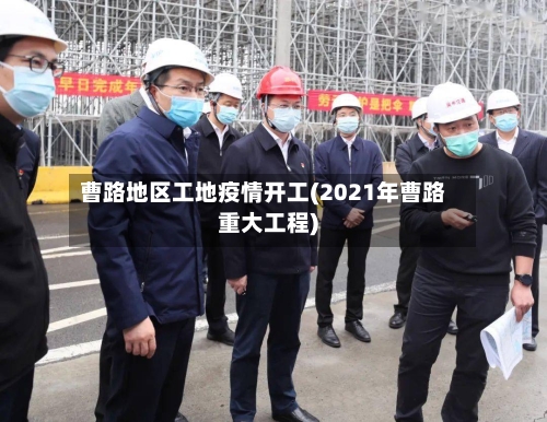 曹路地区工地疫情开工(2021年曹路重大工程)-第1张图片