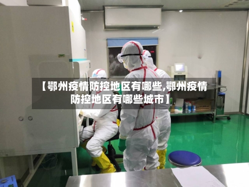 【鄂州疫情防控地区有哪些,鄂州疫情防控地区有哪些城市】-第3张图片