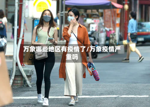 万象哪些地区有疫情了/万象疫情严重吗-第3张图片