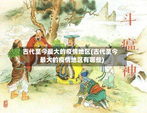 古代至今最大的疫情地区(古代至今最大的疫情地区有哪些)-第2张图片