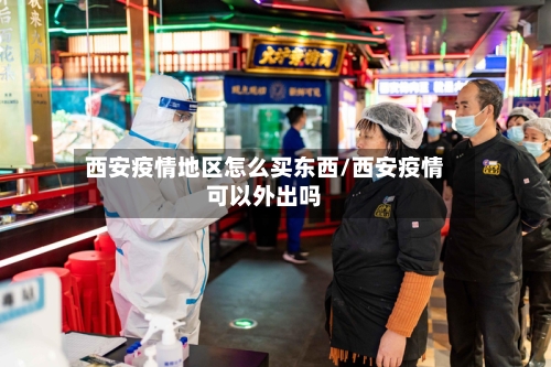 西安疫情地区怎么买东西/西安疫情可以外出吗-第1张图片