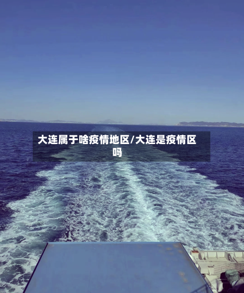 大连属于啥疫情地区/大连是疫情区吗-第1张图片