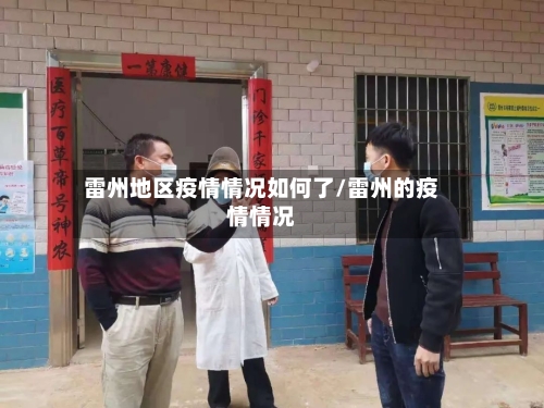 雷州地区疫情情况如何了/雷州的疫情情况-第1张图片