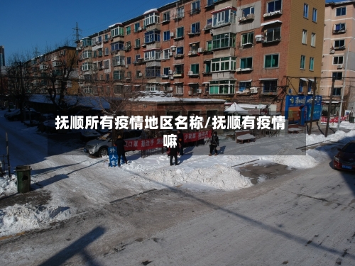 抚顺所有疫情地区名称/抚顺有疫情嘛-第1张图片