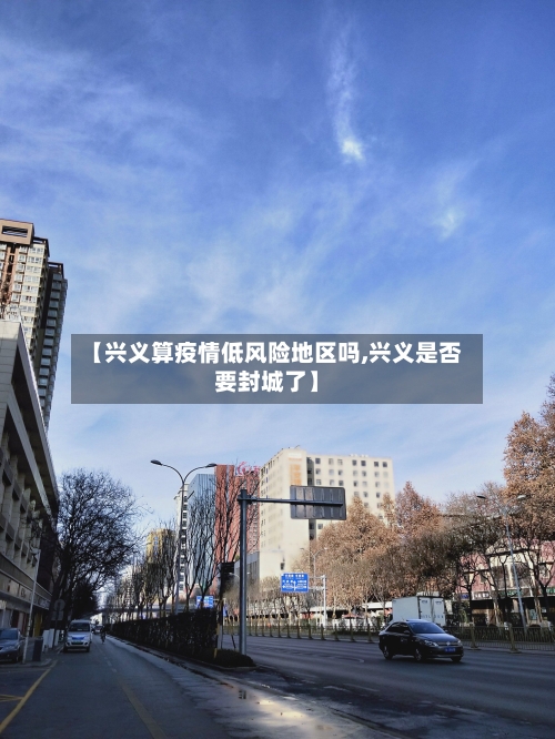 【兴义算疫情低风险地区吗,兴义是否要封城了】-第2张图片