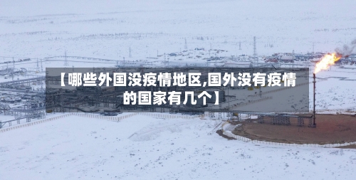 【哪些外国没疫情地区,国外没有疫情的国家有几个】-第1张图片